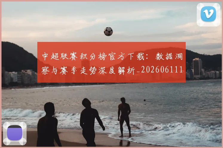 中超联赛积分榜官方下载：数据洞察与赛季走势深度解析_20260611140831