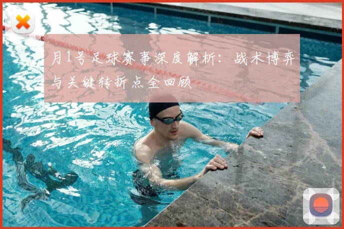月1号足球赛事深度解析:战术博弈与关键转折点全回顾