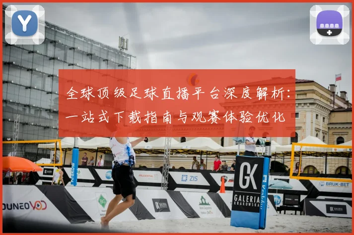 全球顶级足球直播平台深度解析:一站式下载指南与观赛体验优化