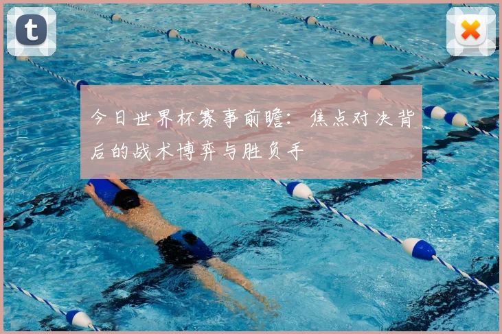 今日世界杯赛事前瞻:焦点对决背后的战术博弈与胜负手