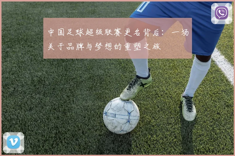 中国足球超级联赛更名背后:一场关于品牌与梦想的重塑之旅
