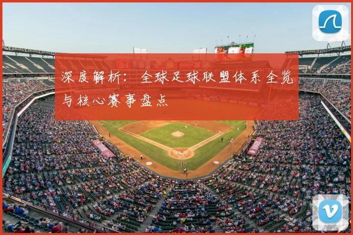 深度解析:全球足球联盟体系全览与核心赛事盘点