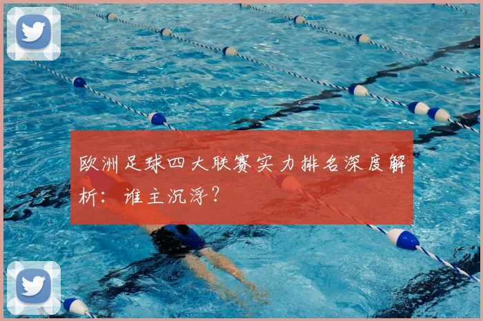 欧洲足球四大联赛实力排名深度解析:谁主沉浮?