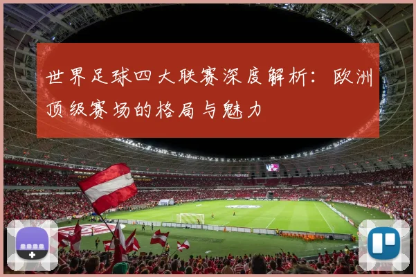 世界足球四大联赛深度解析:欧洲顶级赛场的格局与魅力