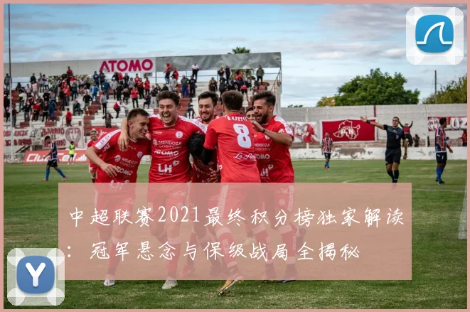 中超联赛2021最终积分榜独家解读:冠军悬念与保级战局全揭秘