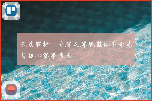 深度解析：全球足球联盟体系全览与核心赛事盘点