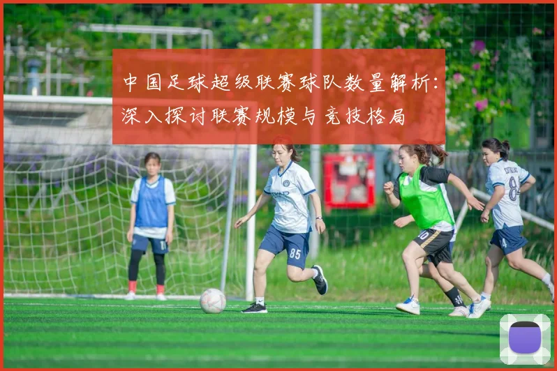 中国足球超级联赛球队数量解析：深入探讨联赛规模与竞技格局