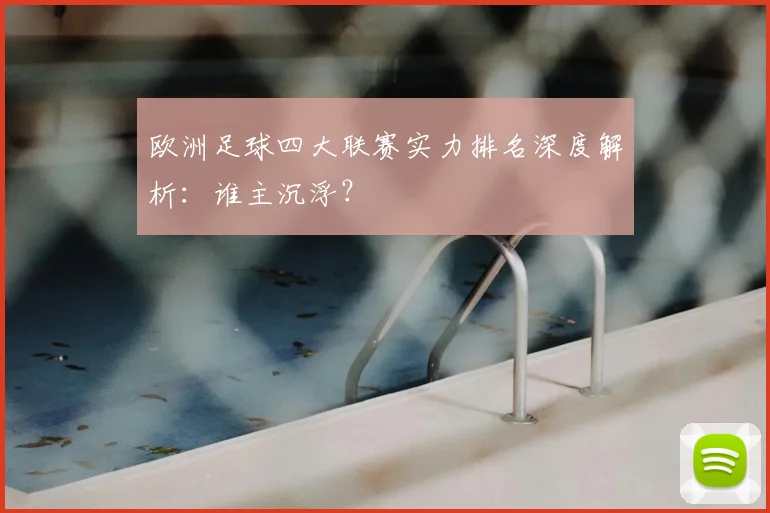欧洲足球四大联赛实力排名深度解析:谁主沉浮?