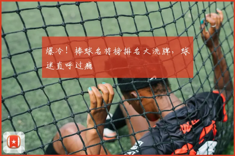 爆冷！棒球名将榜排名大洗牌，球迷直呼过瘾