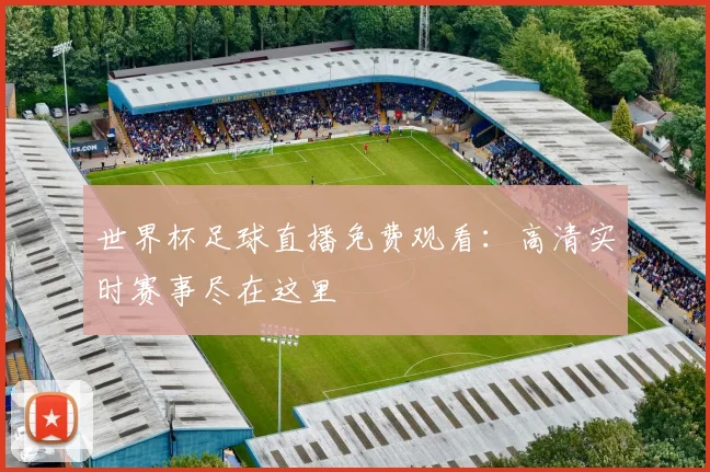 世界杯足球直播免费观看:高清实时赛事尽在这里