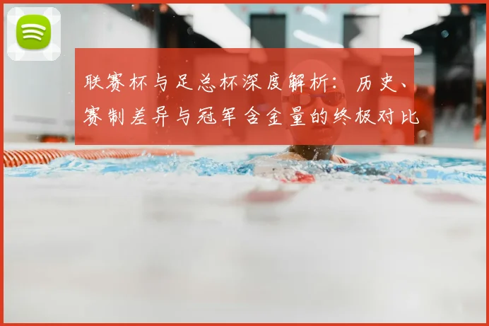 联赛杯与足总杯深度解析:历史、赛制差异与冠军含金量的终极对比