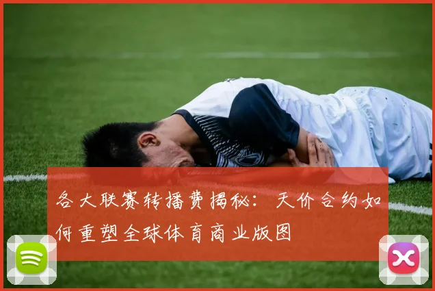 各大联赛转播费揭秘:天价合约如何重塑全球体育商业版图