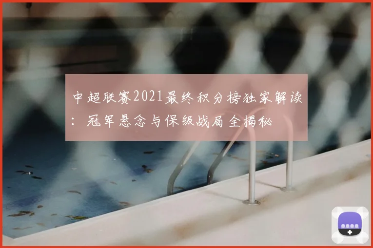 中超联赛2021最终积分榜独家解读:冠军悬念与保级战局全揭秘