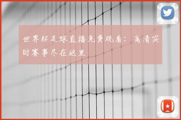 世界杯足球直播免费观看:高清实时赛事尽在这里