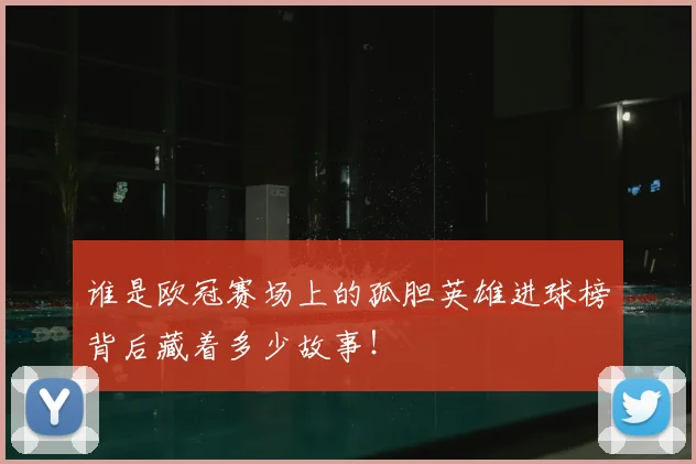 谁是欧冠赛场上的孤胆英雄进球榜背后藏着多少故事！